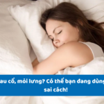 Sai cách dùng gối: Nguyên nhân gây đau cổ, hại cột sống